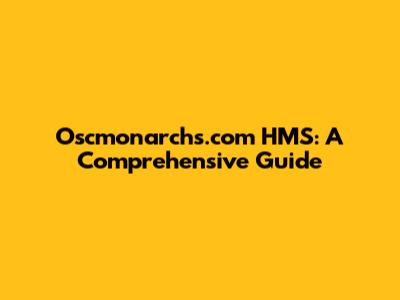 Oscmonarchs.com HMS: A Comprehensive Guide