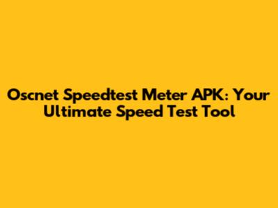 Oscnet Speedtest Meter APK: Your Ultimate Speed Test Tool