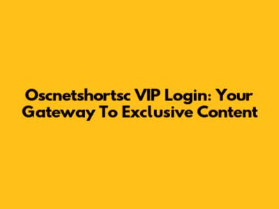 Oscnetshortsc VIP Login: Your Gateway To Exclusive Content