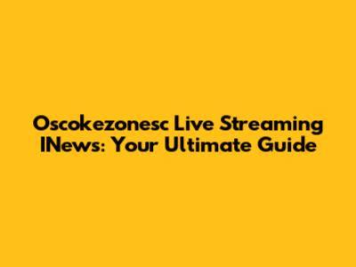 Oscokezonesc Live Streaming INews: Your Ultimate Guide