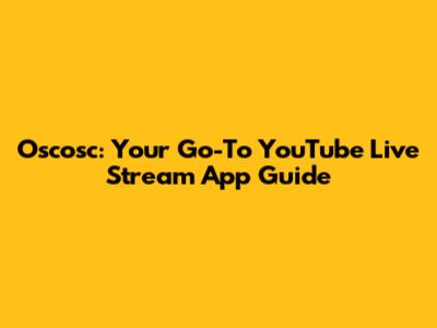 Oscosc: Your Go-To YouTube Live Stream App Guide