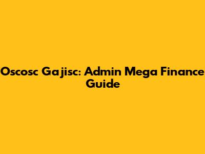 Oscosc Gajisc: Admin Mega Finance Guide