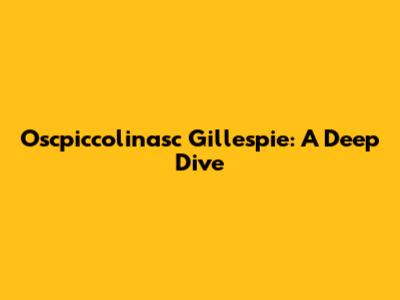 Oscpiccolinasc Gillespie: A Deep Dive