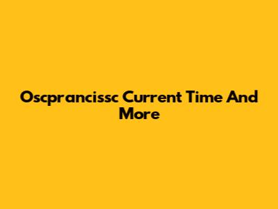 Oscprancissc Current Time And More