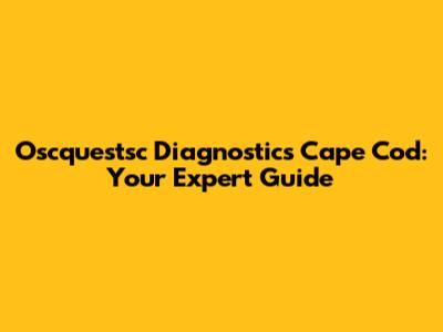 Oscquestsc Diagnostics Cape Cod: Your Expert Guide