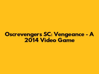 Oscrevengers SC: Vengeance - A 2014 Video Game