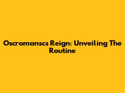 Oscromansc's Reign: Unveiling The Routine