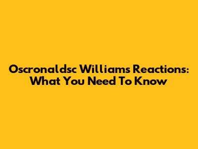 Oscronaldsc Williams' Reactions: What You Need To Know