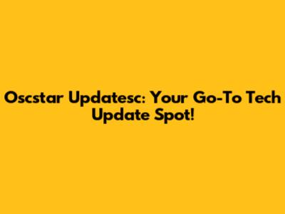 Oscstar Updatesc: Your Go-To Tech Update Spot!