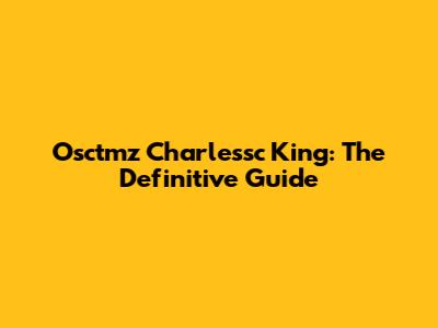 Osctmz Charlessc King: The Definitive Guide