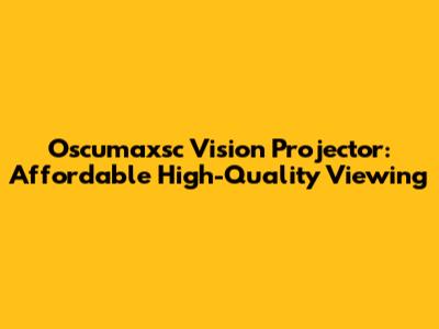 Oscumaxsc Vision Projector: Affordable High-Quality Viewing