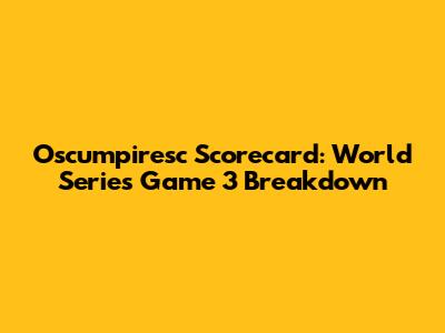 Oscumpiresc Scorecard: World Series Game 3 Breakdown