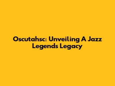 Oscutahsc: Unveiling A Jazz Legend's Legacy