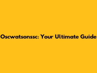 Oscwatsonssc: Your Ultimate Guide