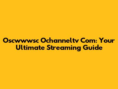 Oscwwwsc Ochanneltv Com: Your Ultimate Streaming Guide
