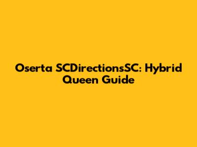 Oserta SCDirectionsSC: Hybrid Queen Guide