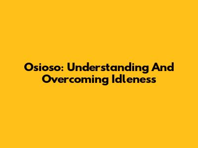 Osioso: Understanding And Overcoming Idleness
