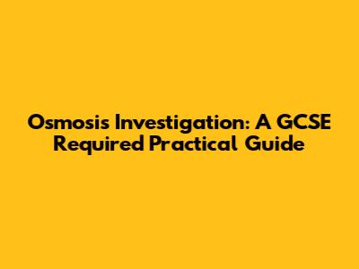 Osmosis Investigation: A GCSE Required Practical Guide