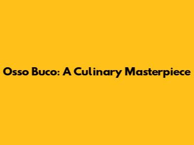 Osso Buco: A Culinary Masterpiece