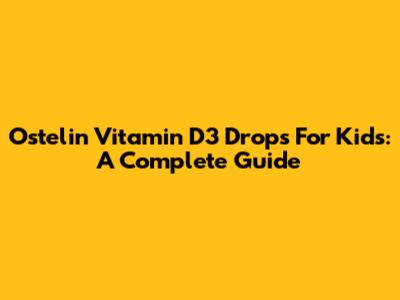 Ostelin Vitamin D3 Drops For Kids: A Complete Guide