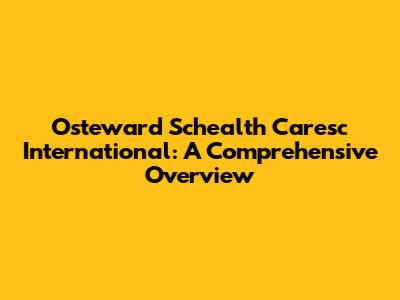 Osteward Schealth Caresc International: A Comprehensive Overview