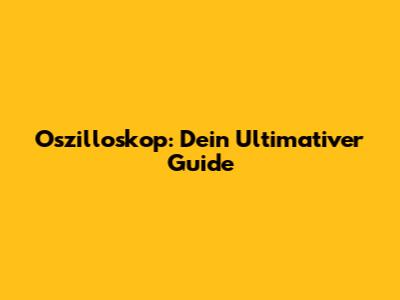 Oszilloskop: Dein Ultimativer Guide