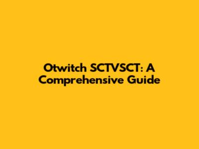 Otwitch SCTVSCT: A Comprehensive Guide