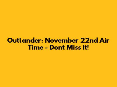 Outlander: November 22nd Air Time - Don't Miss It!