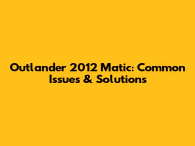 Outlander 2012 Matic: Common Issues & Solutions