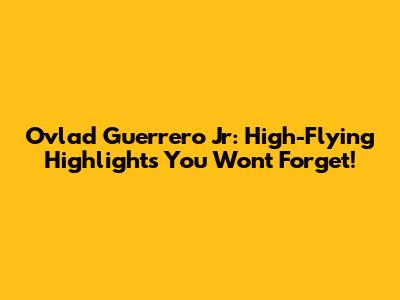Ovlad Guerrero Jr: High-Flying Highlights You Won't Forget!