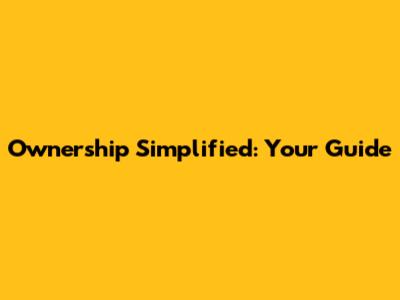 Ownership Simplified: Your Guide