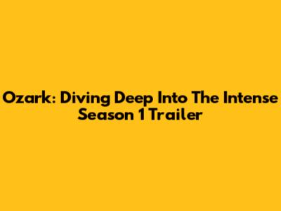 Ozark: Diving Deep Into The Intense Season 1 Trailer