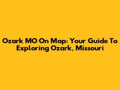 Ozark MO On Map: Your Guide To Exploring Ozark, Missouri