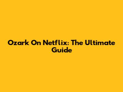 Ozark On Netflix: The Ultimate Guide