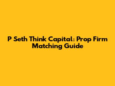 P Seth Think Capital: Prop Firm Matching Guide