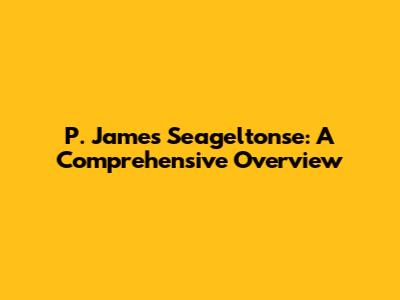 P. James Seageltonse: A Comprehensive Overview