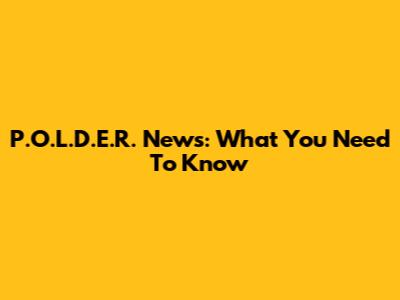 P.O.L.D.E.R. News: What You Need To Know