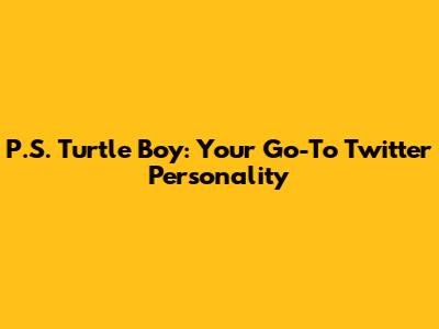 P.S. Turtle Boy: Your Go-To Twitter Personality