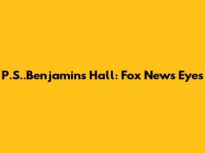 P.S.."Ben"jamins" Hall: Fox News Eyes