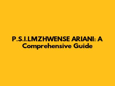 P.S.I.LMZHWENSE ARIANI: A Comprehensive Guide