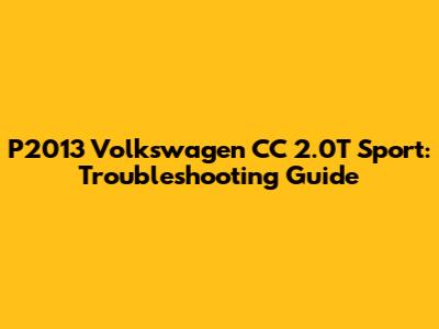 P2013 Volkswagen CC 2.0T Sport: Troubleshooting Guide