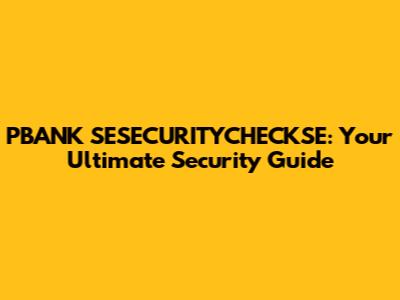 PBANK SESECURITYCHECKSE: Your Ultimate Security Guide