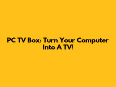 PC TV Box: Turn Your Computer Into A TV!