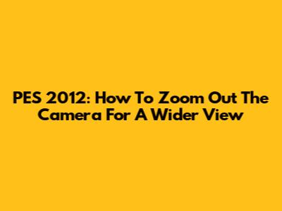 PES 2012: How To Zoom Out The Camera For A Wider View