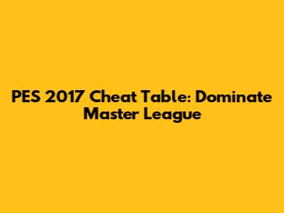 PES 2017 Cheat Table: Dominate Master League