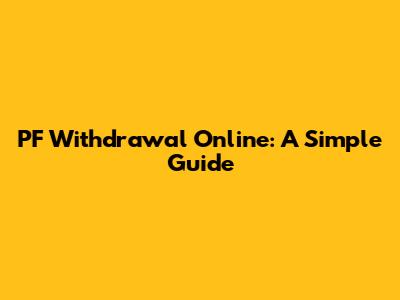 PF Withdrawal Online: A Simple Guide