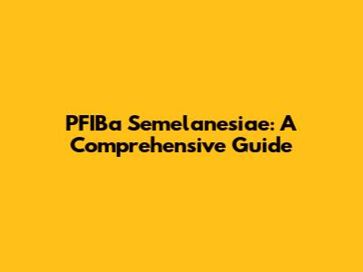 PFIBa Semelanesiae: A Comprehensive Guide