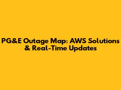 PG&E Outage Map: AWS Solutions & Real-Time Updates