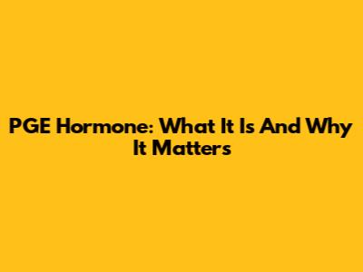 PGE Hormone: What It Is And Why It Matters