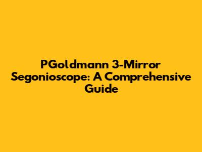 PGoldmann 3-Mirror Segonioscope: A Comprehensive Guide